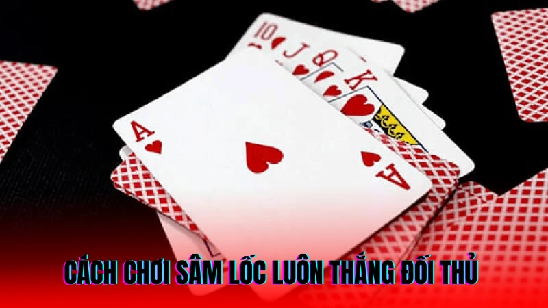 Cách Chơi Sâm Lốc - Hướng Dẫn Chi Tiết Và Dễ Hiểu Nhất 3 Cách chơi sâm lốc luôn thắng đối thủ